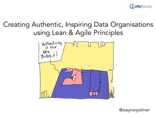 Creating Authentic, Inspiring Data Organisations
using Lean & Agile Principles
@waynerpalmer
 