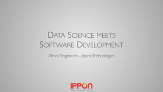 DATA SCIENCE MEETS
SOFTWARE DEVELOPMENT
Alexis Seigneurin - IpponTechnologies
 