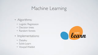 Machine Learning
• Algorithms:
• Logistic Regression
• Decision trees
• Random forests
• Implementations:
• Dataiku
• Scikit-Learn
• Vowpal Wabbit
 
