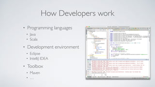 How Developers work
• Programming languages
• Java
• Scala
• Development environment
• Eclipse
• IntelliJ IDEA
• Toolbox
• Maven
• …
 