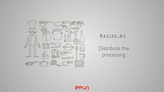 Distribute the
processing
R E C I P E # 1
 