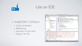 Use an IDE
• IntelliJ IDEA / PyCharm
• Code compilation
• Refactoring
• Execution of unit tests
• Support for Git
 