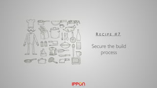 R E C I P E # 7
Secure the build
process
 