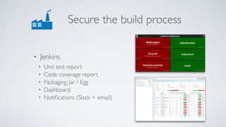 Secure the build process
• Jenkins
• Unit test report
• Code coverage report
• Packaging: Jar / Egg
• Dashboard
• Notiﬁcations (Slack + email)
 
