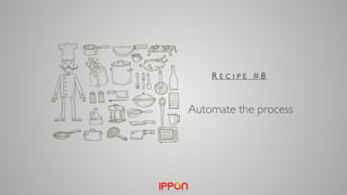 Automate the process
R E C I P E # 8
 
