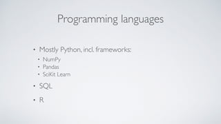 Programming languages
• Mostly Python, incl. frameworks:
• NumPy
• Pandas
• SciKit Learn
• SQL
• R
 