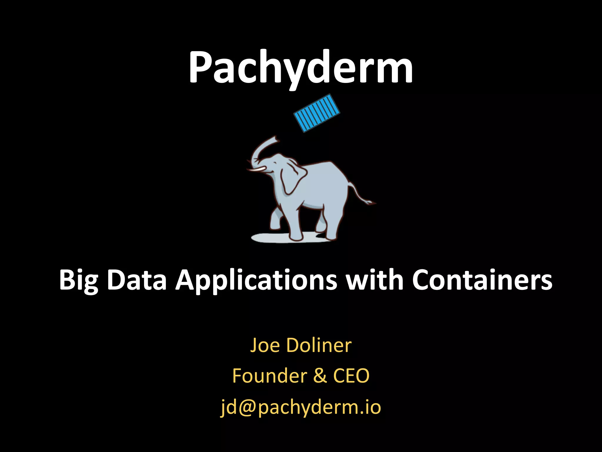 Pachyderm
Big Data Applications with Containers
Joe Doliner
Founder & CEO
jd@pachyderm.io