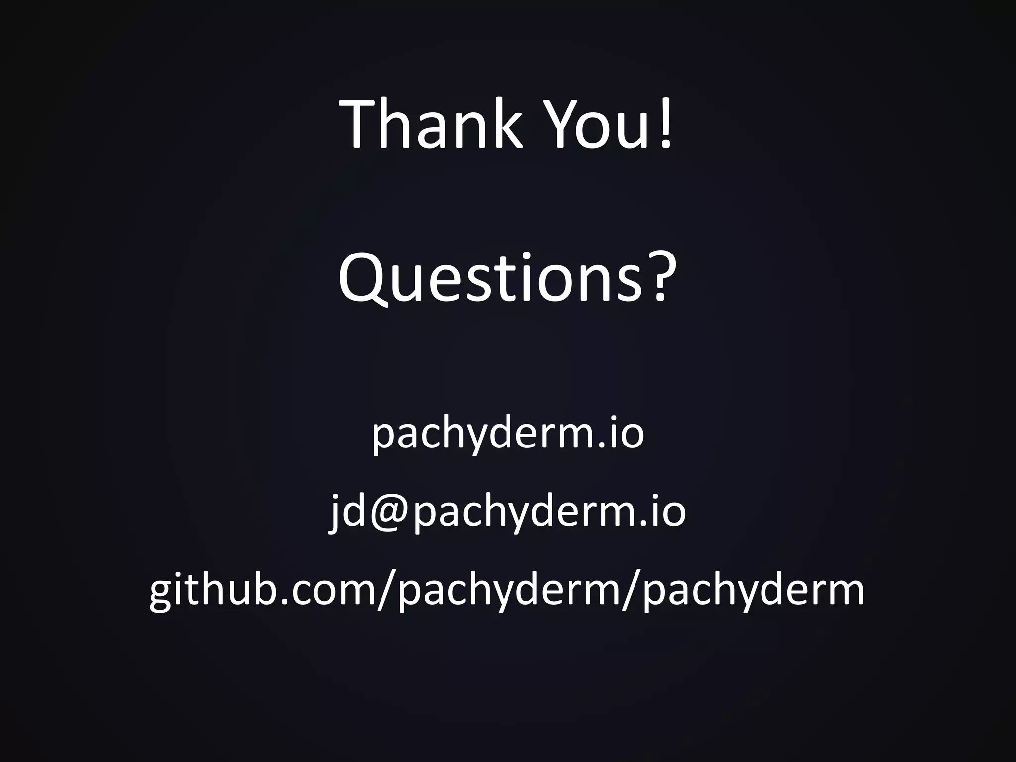 Thank You!
Questions?
pachyderm.io
jd@pachyderm.io
github.com/pachyderm/pachyderm