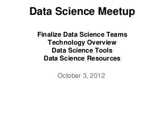 Data Science Meetup

 Finalize Data Science Teams
    Technology Overview
      Data Science Tools
   Data Science Resources

       October 3, 2012
 