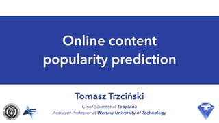 Chief Scientist at Tooploox
Assistant Professor at Warsaw University of Technology
Online content
popularity prediction
Tomasz Trzciński
 