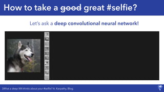 How to take a good great #selﬁe?
[What a deep NN thinks about your #selﬁe? A. Karpathy, Blog.
Let’s ask a deep convolutional neural network!
 