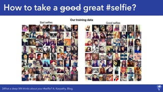 How to take a good great #selﬁe?
[What a deep NN thinks about your #selﬁe? A. Karpathy, Blog.
 