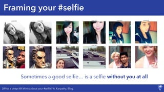 Framing your #selﬁe
[What a deep NN thinks about your #selﬁe? A. Karpathy, Blog.
Sometimes a good selﬁe… is a selﬁe without you at all
 