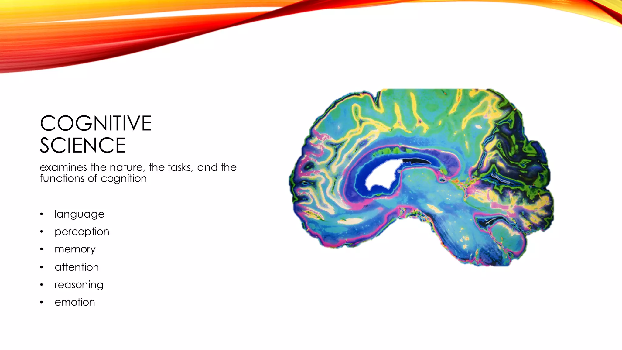 COGNITIVE
SCIENCE
examines the nature, the tasks, and the
functions of cognition
• language
• perception
• memory
• attention
• reasoning
• emotion
 
