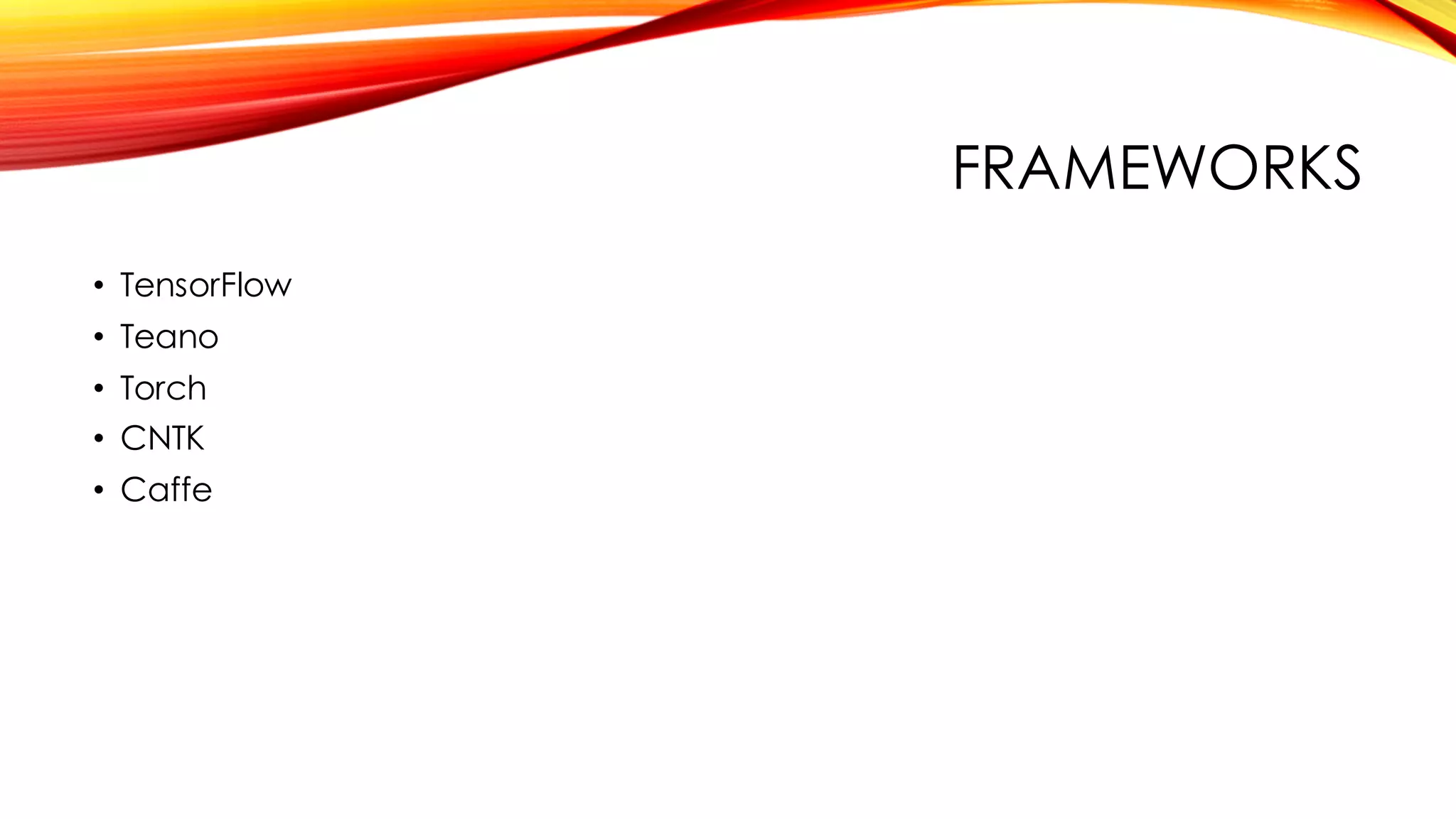 FRAMEWORKS
• TensorFlow
• Teano
• Torch
• CNTK
• Caffe
 