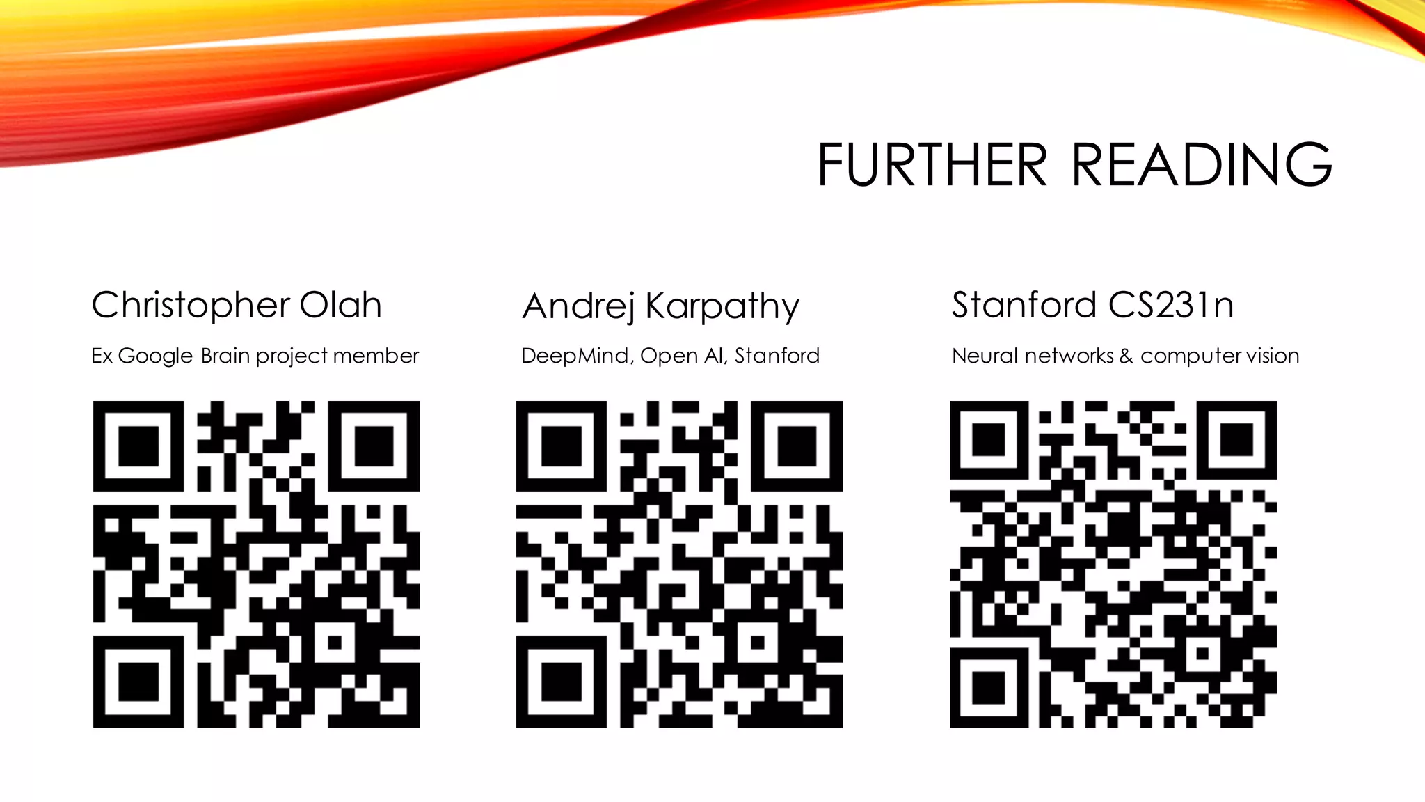 FURTHER READING
Christopher Olah
Ex Google Brain project member
Andrej Karpathy
DeepMind, Open AI, Stanford
Stanford CS231n
Neural networks & computer vision
 