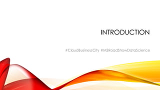 INTRODUCTION
#CloudBusinessCity #MSRoadShowDataScience
 