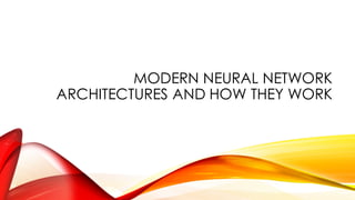 MODERN NEURAL NETWORK
ARCHITECTURES AND HOW THEY WORK
 