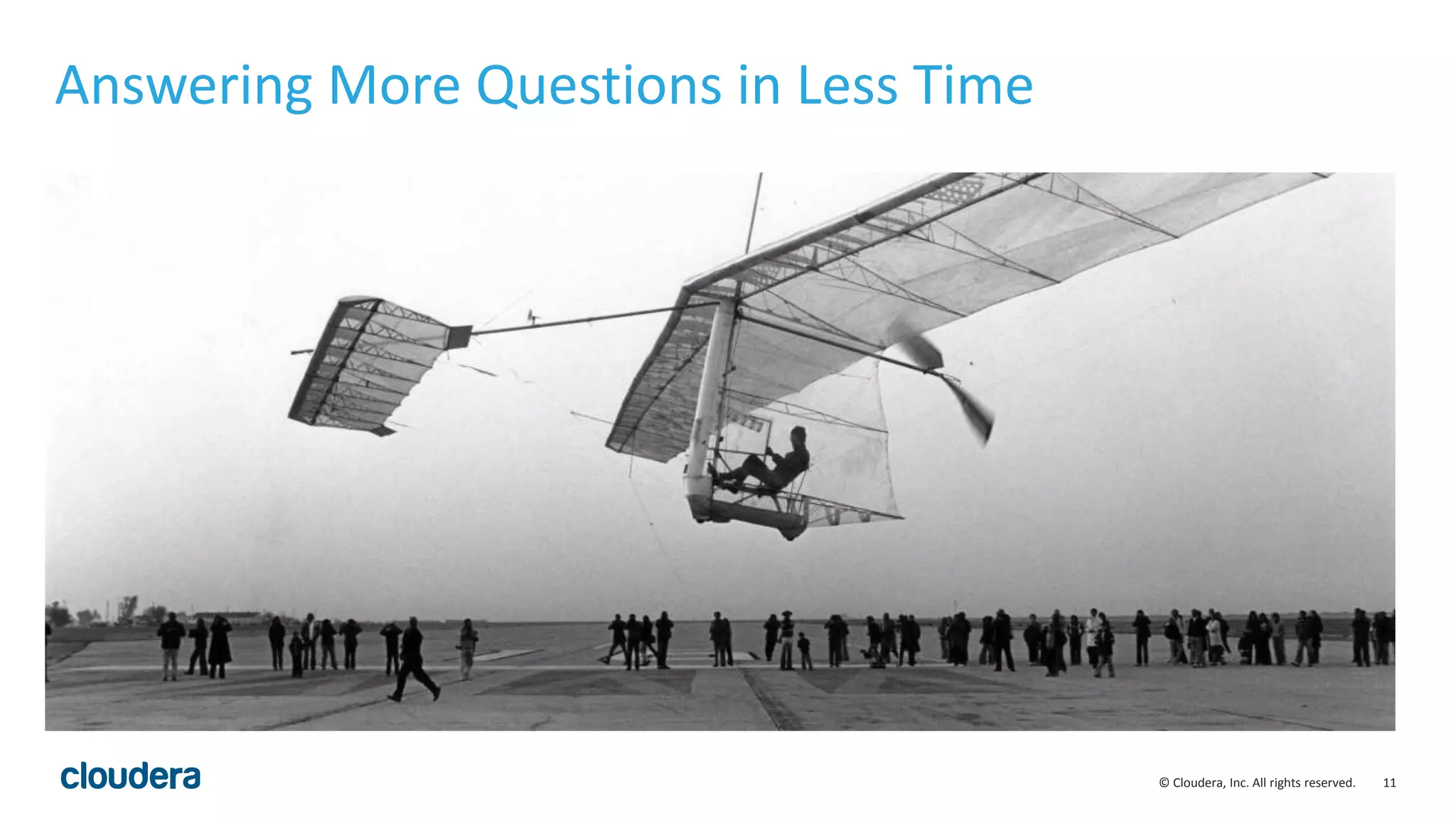 11© Cloudera, Inc. All rights reserved.
Answering More Questions in Less Time
 