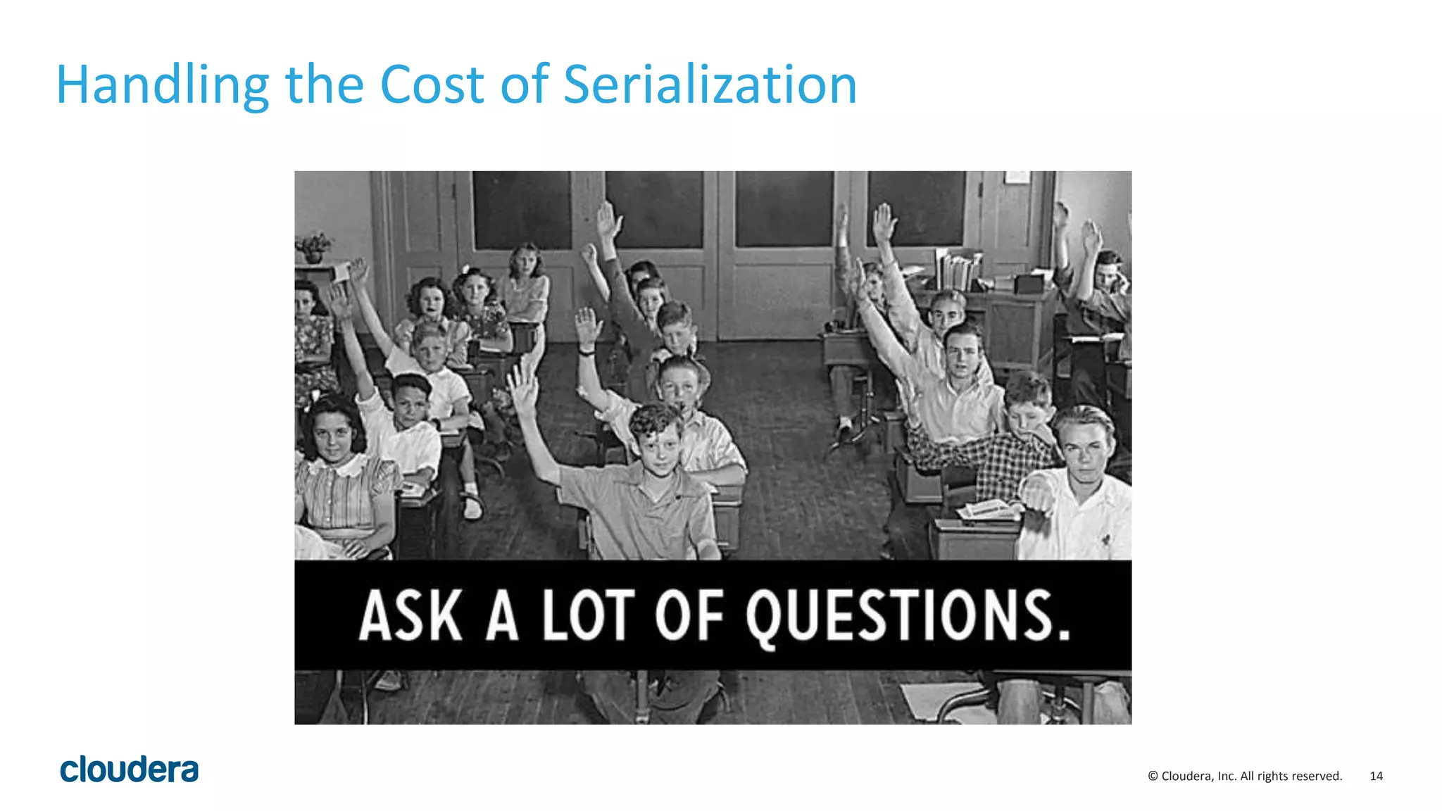14© Cloudera, Inc. All rights reserved.
Handling the Cost of Serialization
 