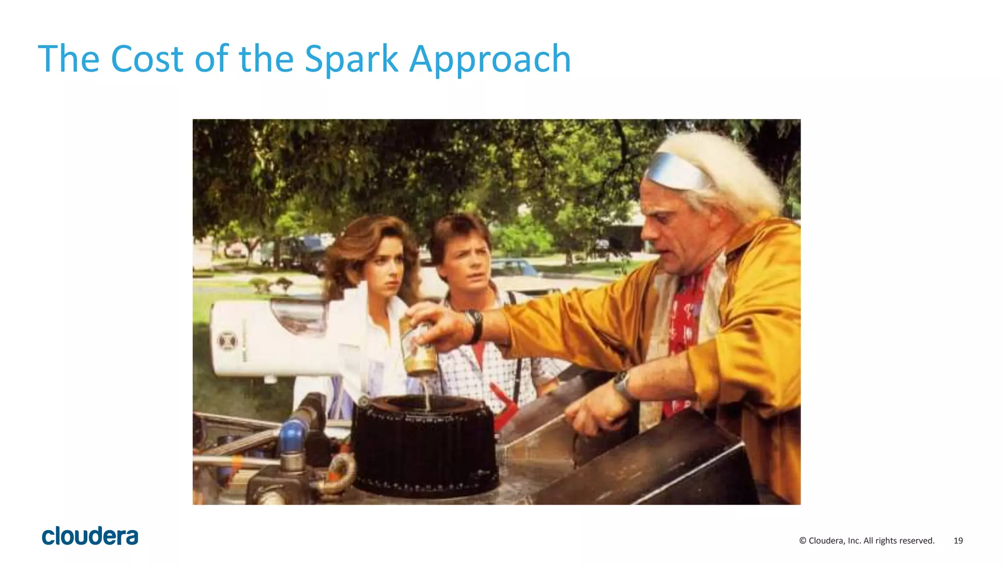 19© Cloudera, Inc. All rights reserved.
The Cost of the Spark Approach
 