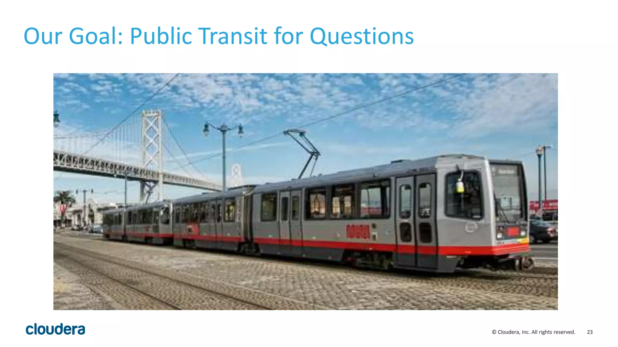 23© Cloudera, Inc. All rights reserved.
Our Goal: Public Transit for Questions
 