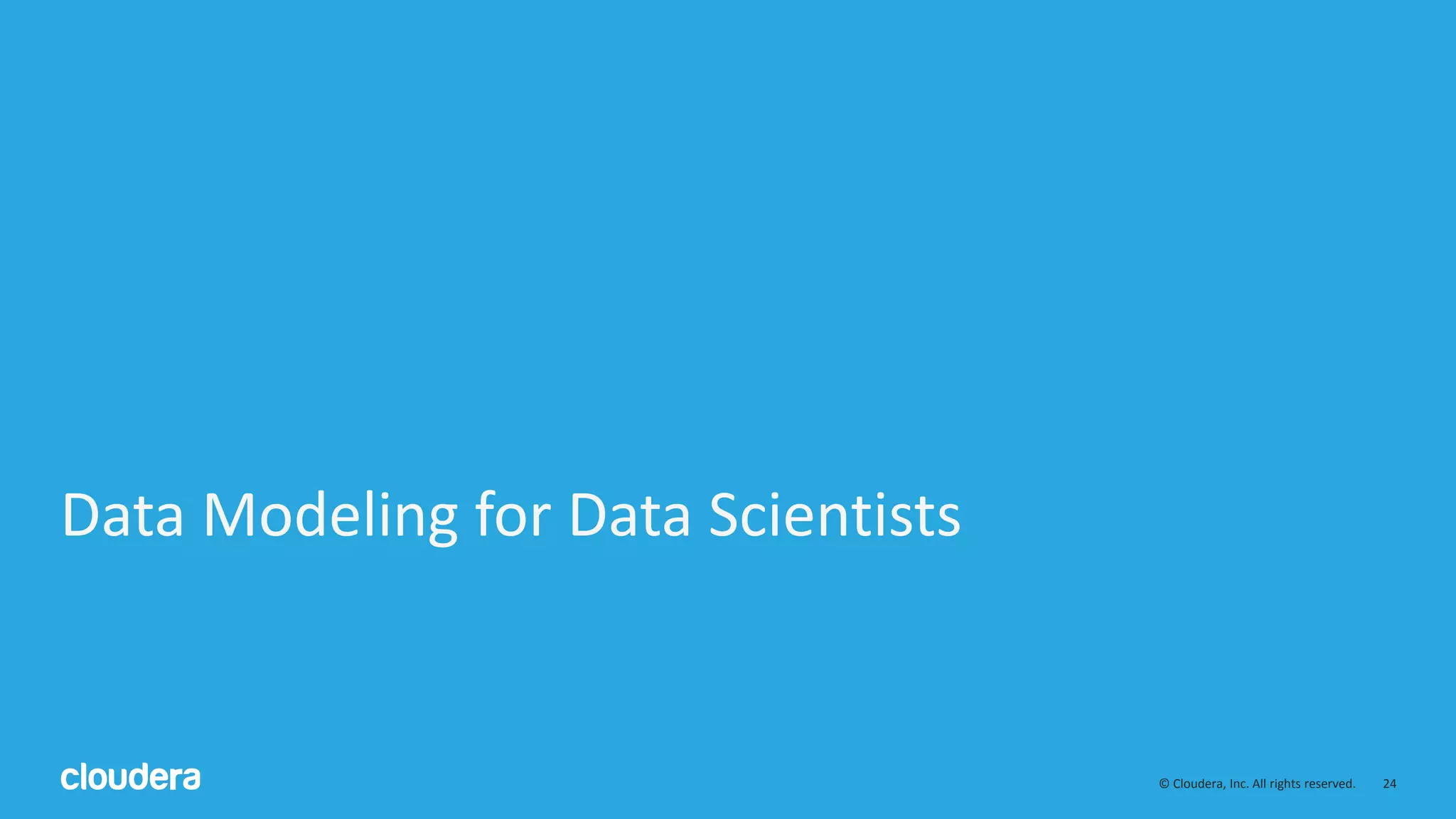 24© Cloudera, Inc. All rights reserved.
Data Modeling for Data Scientists
 