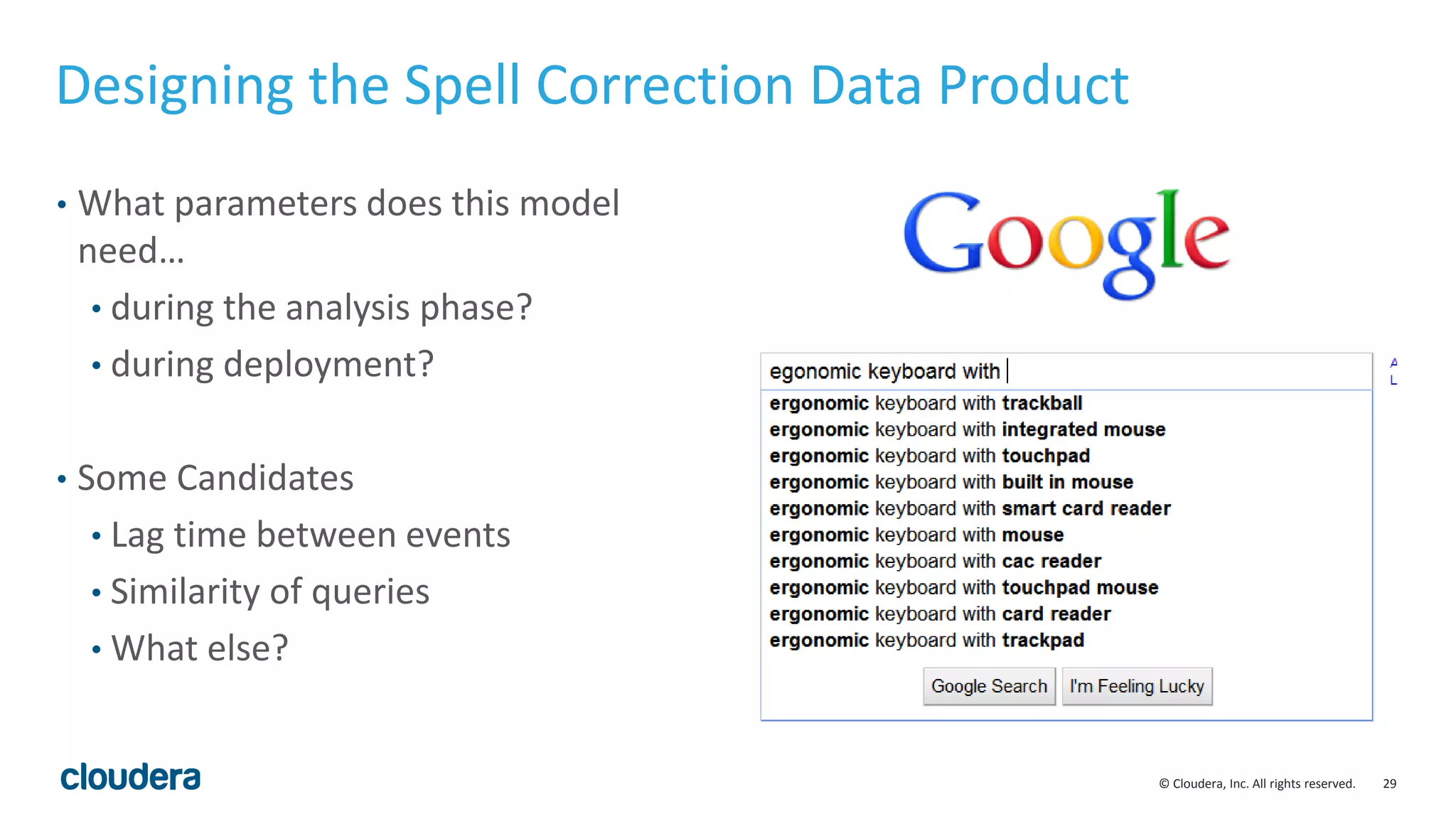 29© Cloudera, Inc. All rights reserved.
• What parameters does this model
need…
• during the analysis phase?
• during deployment?
• Some Candidates
• Lag time between events
• Similarity of queries
• What else?
Designing the Spell Correction Data Product
 