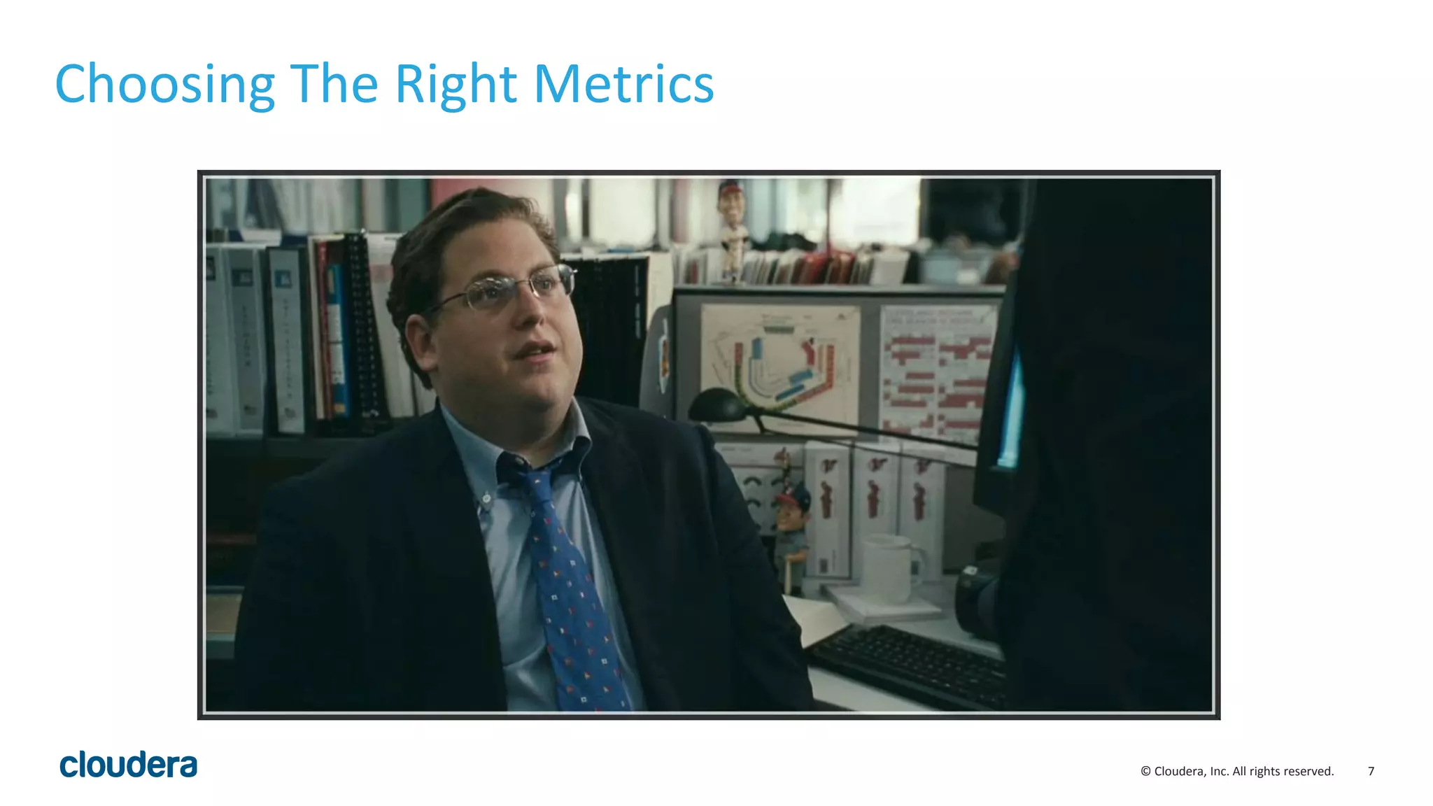 7© Cloudera, Inc. All rights reserved.
Choosing The Right Metrics
 