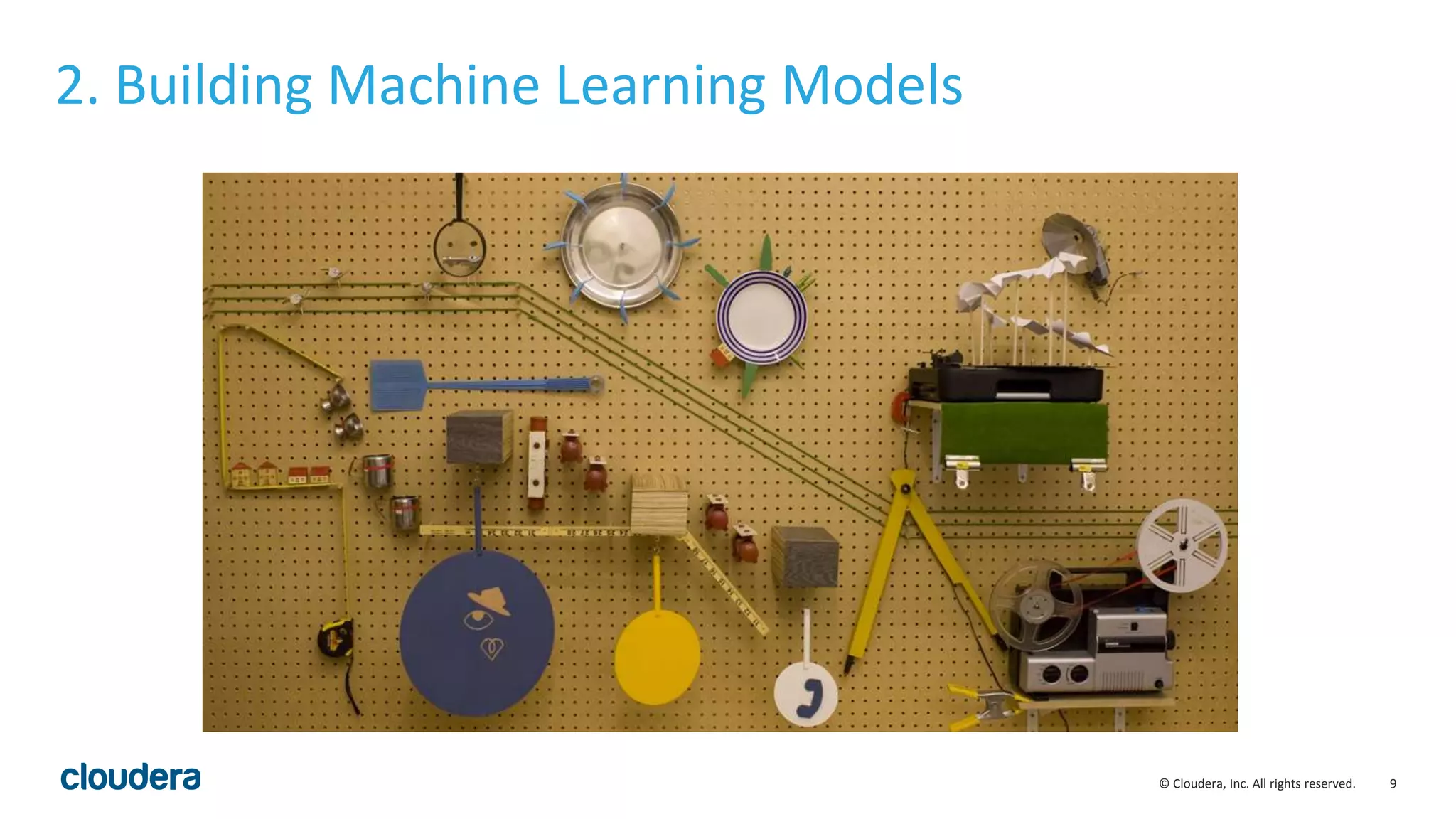 9© Cloudera, Inc. All rights reserved.
2. Building Machine Learning Models
 