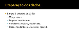  Limpe & prepare os dados
 Merge tables
 Engineer new features
 Handle missing data, outliers etc.
 Clean, standardize/normalize as needed.
 
