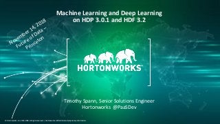 1 © Hortonworks Inc. 2011–2018. All rights reserved.
© Hortonworks, Inc. 2011-2018. All rights reserved. | Hortonworks confidential and proprietary information.
Machine Learning and Deep Learning
on HDP 3.0.1 and HDF 3.2
Timothy Spann, Senior Solutions Engineer
Hortonworks @PaaSDev
November 14, 2018
Future of Data –
Princeton
 