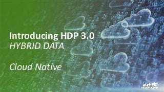 35 © Hortonworks Inc. 2011 – 2017. All Rights Reserved
Introducing HDP 3.0
HYBRID DATA
Cloud Native
 