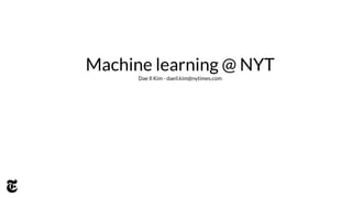 Machine learning @ NYT
Dae Il Kim - daeil.kim@nytimes.com
 