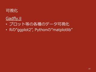 可視化
10
Gadﬂy.jl
•  プロット等の各種のデータ可視化
•  Rの”ggplot2”,  Pythonの”matplotlib”
 