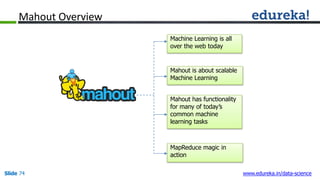 Mahout Overview
Mahout is about scalable
Machine Learning
Mahout has functionality
for many of today’s
common machine
lear...