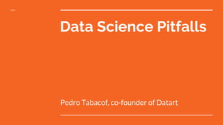 Data Science Pitfalls
Pedro Tabacof, co-founder of Datart
 