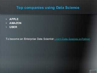 Top companies using Data Science
• APPLE
• AMAZON
• UBER
To become an Enterprise Data Scientist Learn Data Science in Python
 