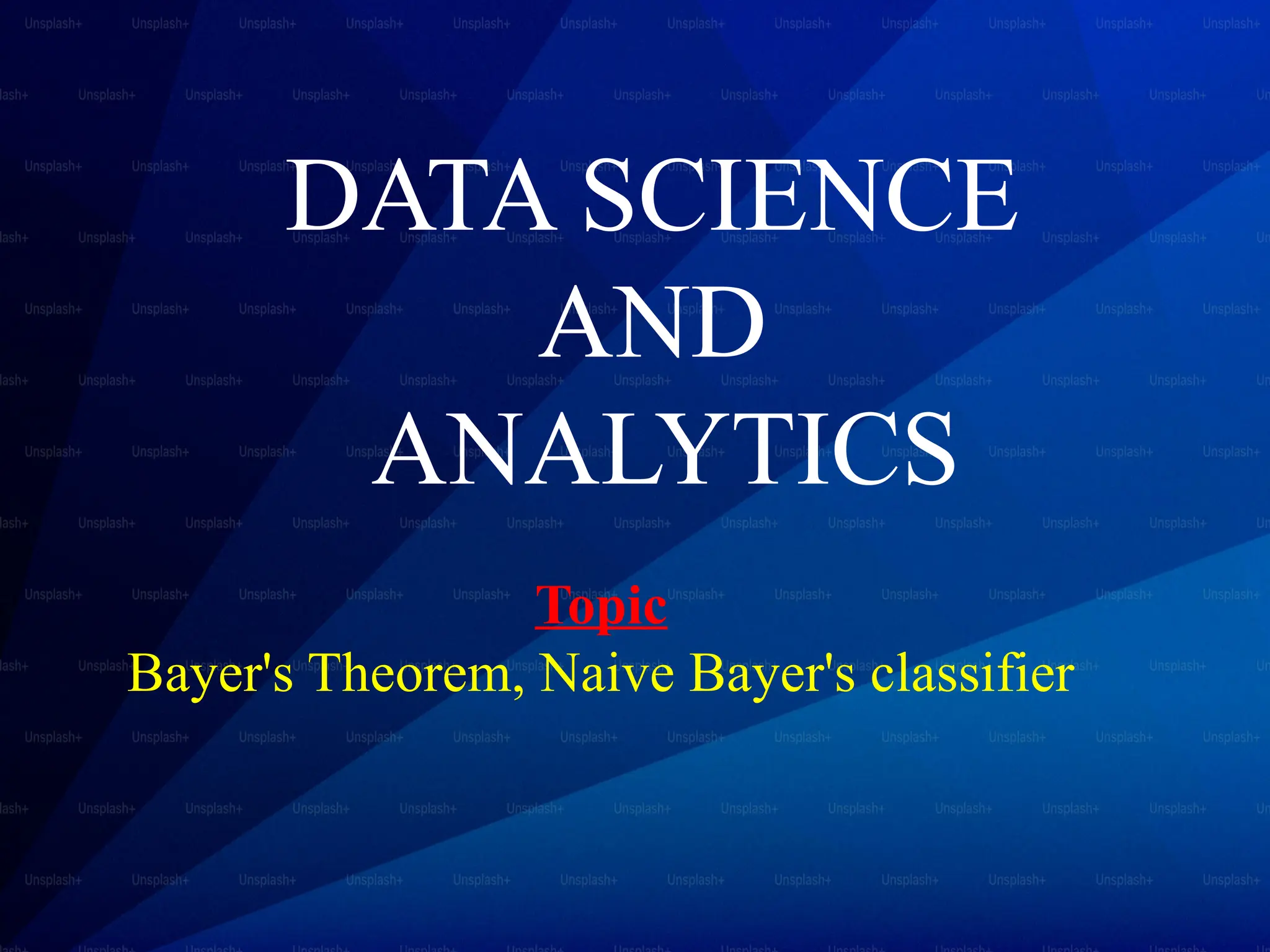DATA SCIENCE
AND
ANALYTICS
Topic
Bayer's Theorem, Naive Bayer's classifier
 