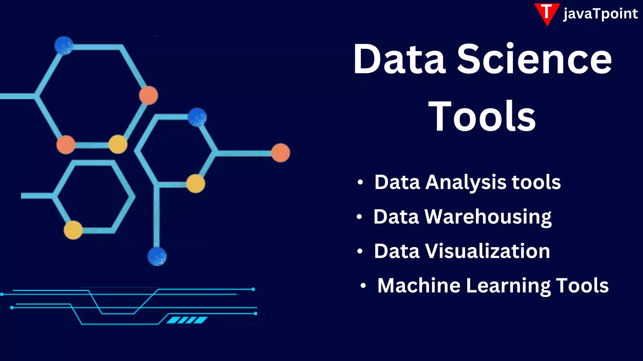 Data Science
Tools
• Data Analysis tools
• Data Warehousing
• Data Visualization
• Machine Learning Tools
T javaTpoint
 