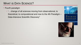 Canadian Data Science Workshop
WHAT IS DATA SCIENCE?
• Fourth paradigm
• “… change of all sciences moving from observation...