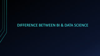 DIFFERENCE BETWEEN BI & DATA SCIENCE
 