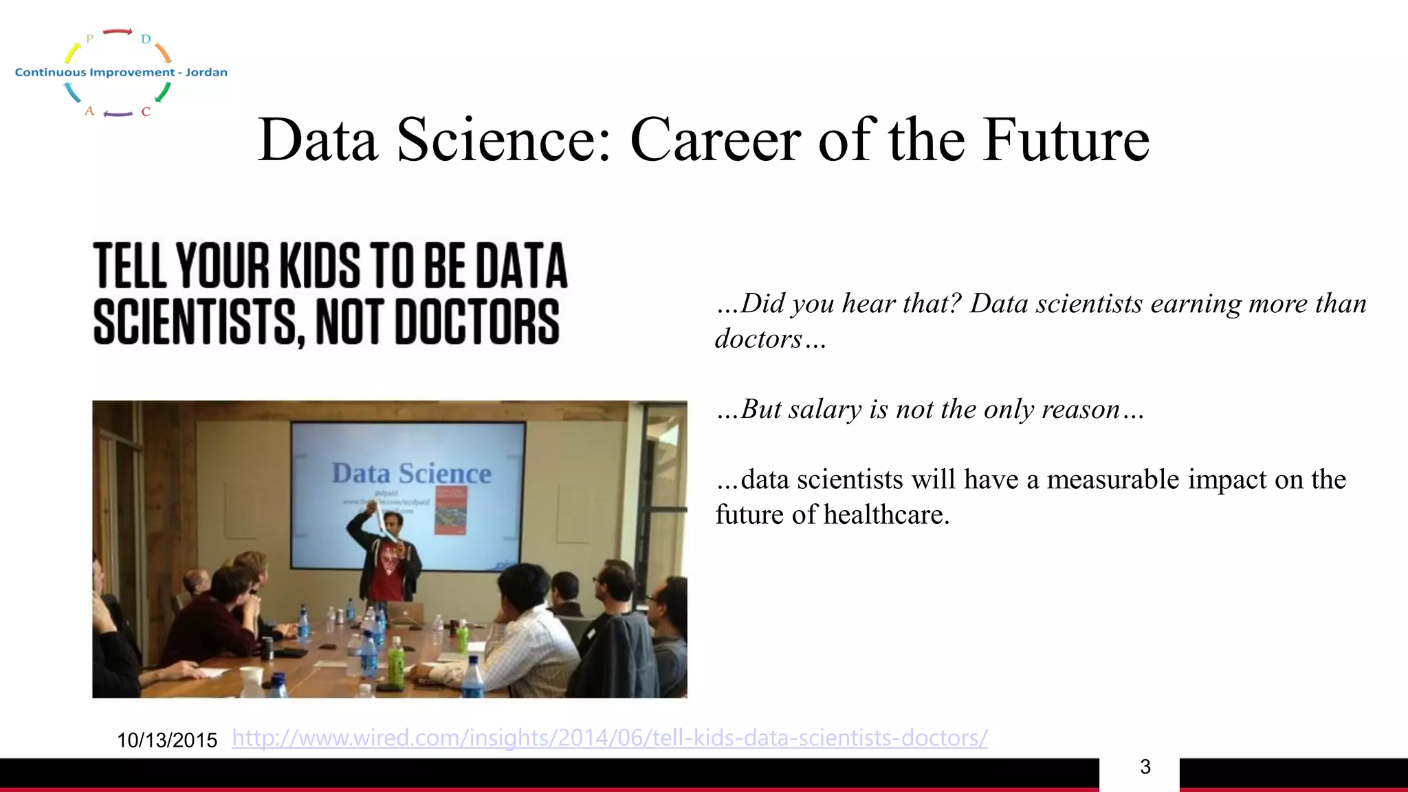 Data Science: Career of the Future
10/13/2015
3
http://www.wired.com/insights/2014/06/tell-kids-data-scientists-doctors/
…Did you hear that? Data scientists earning more than
doctors…
…But salary is not the only reason…
…data scientists will have a measurable impact on the
future of healthcare.
 