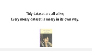 Tidy dataset are all alike;
Every messy dataset is messy in its own way.
 