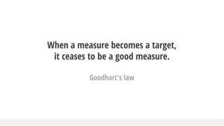 When a measure becomes a target,
it ceases to be a good measure.
Goodhart's law
 
