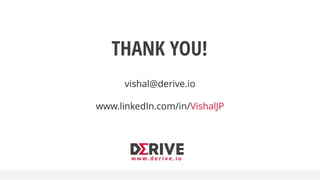 THANK YOU!
vishal@derive.io
www.linkedIn.com/in/VishalJP
w w w . d e r i v e . i o
 