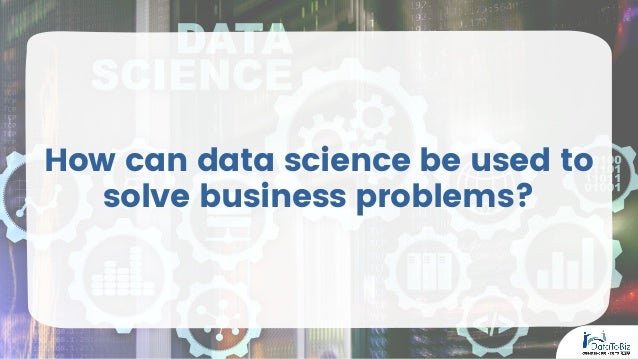 How can data science be used to
solve business problems?
 