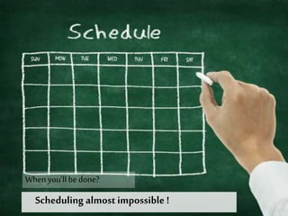 Scheduling almost impossible !
When you’ll be done?
 