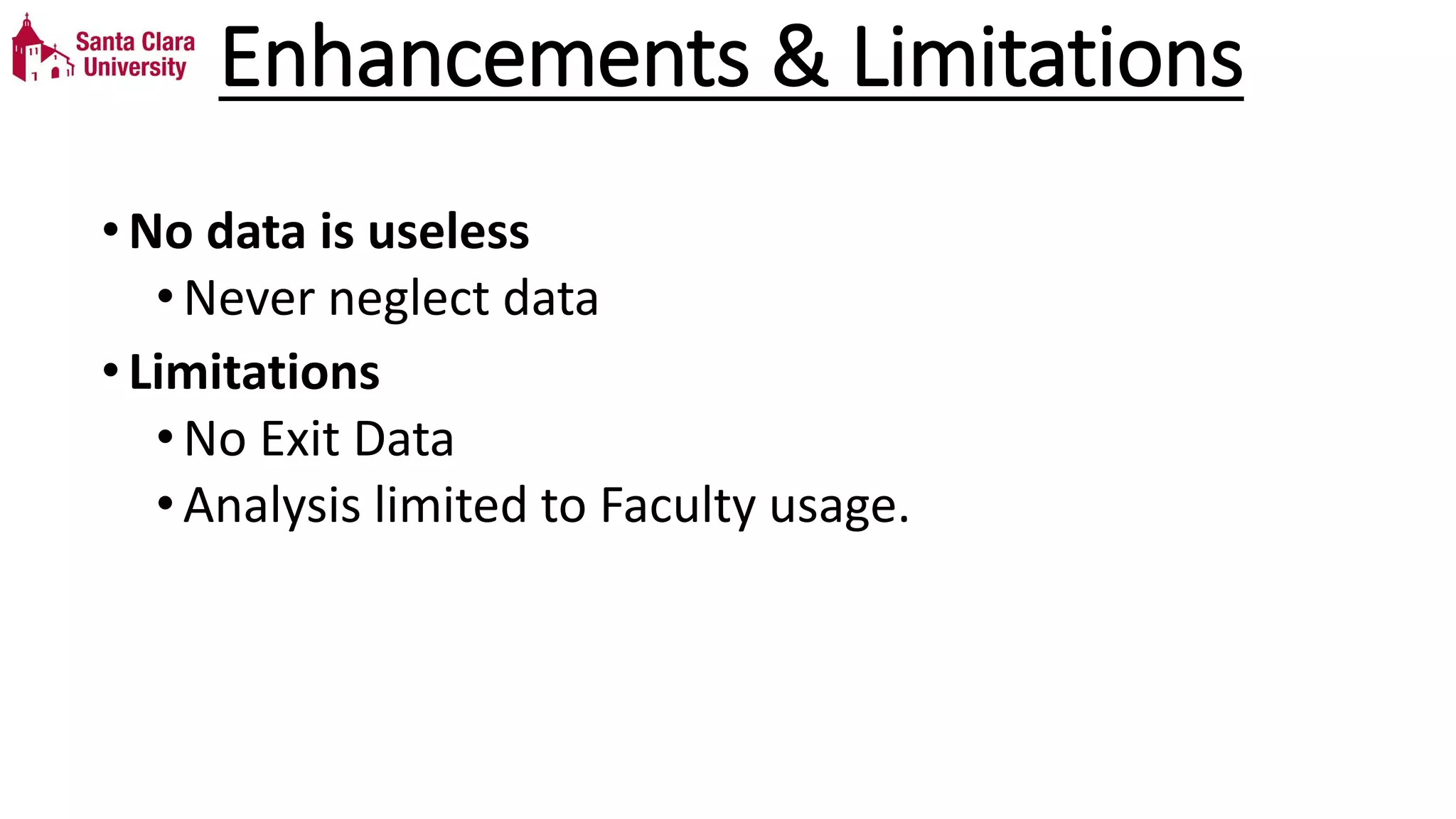 Enhancements & Limitations
•No data is useless
•Never neglect data
•Limitations
•No Exit Data
•Analysis limited to Faculty usage.
 