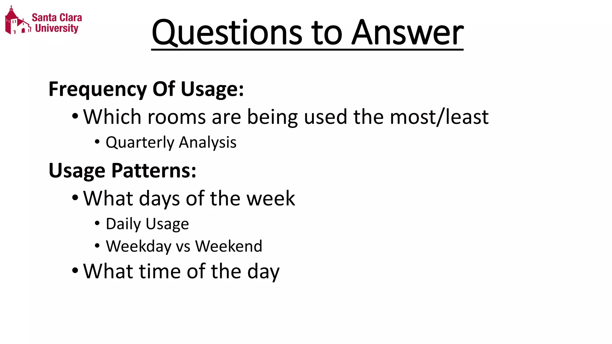 Questions to Answer
Frequency Of Usage:
•Which rooms are being used the most/least
• Quarterly Analysis
Usage Patterns:
•What days of the week
• Daily Usage
• Weekday vs Weekend
•What time of the day
 